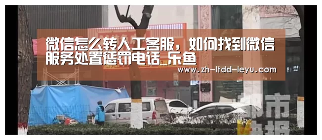微信怎么转人工客服,如何找到微信服务处置惩罚电话_乐鱼(图3) 乐鱼