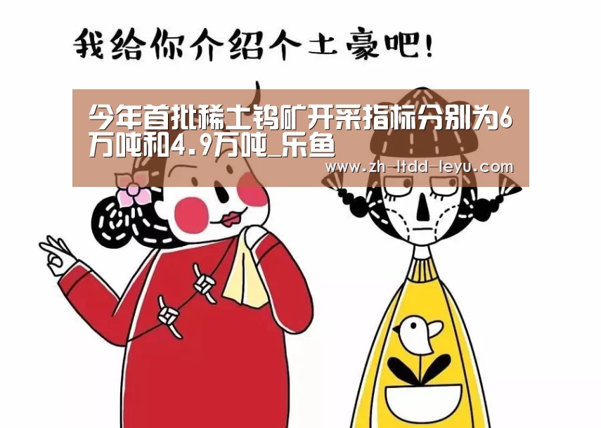 今年首批稀土钨矿开采指标分别为6万吨和4.9万吨_乐鱼