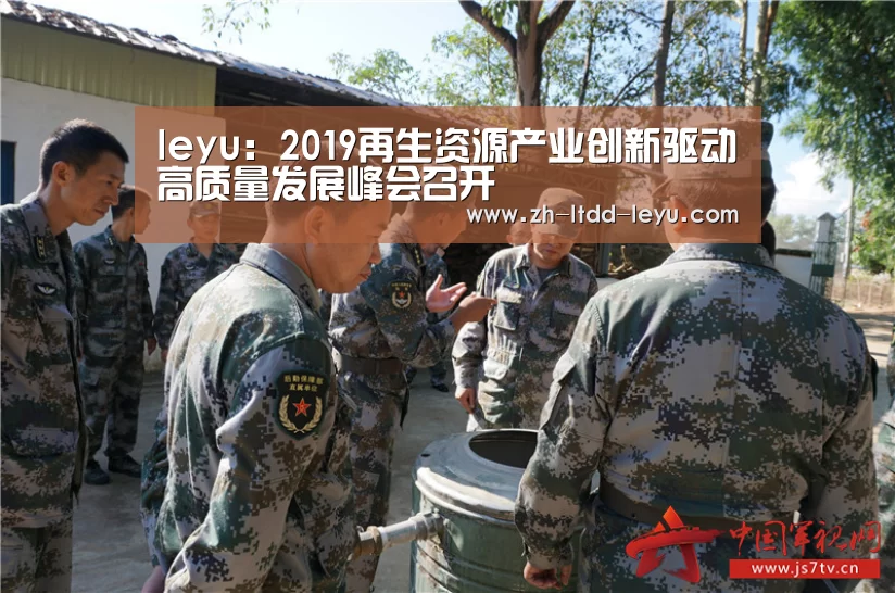 leyu：2019再生资源产业创新驱动高质量发展峰会召开