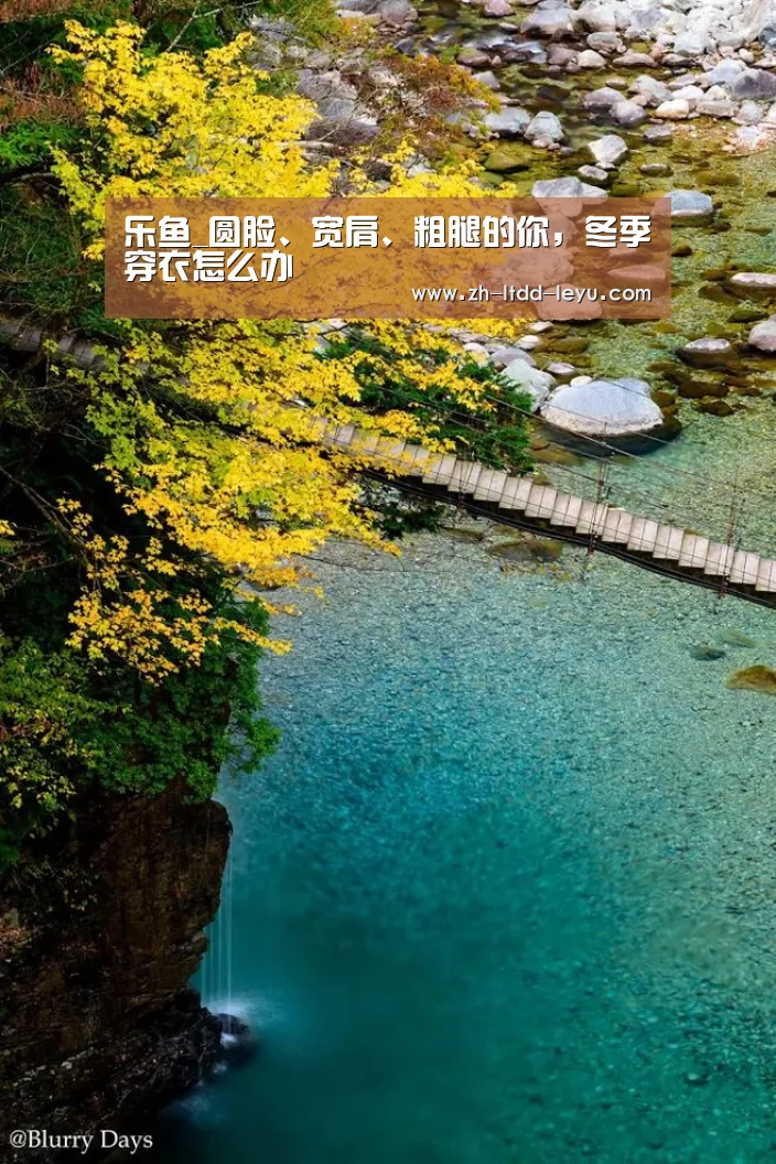 乐鱼_圆脸、宽肩、粗腿的你，冬季穿衣怎么办