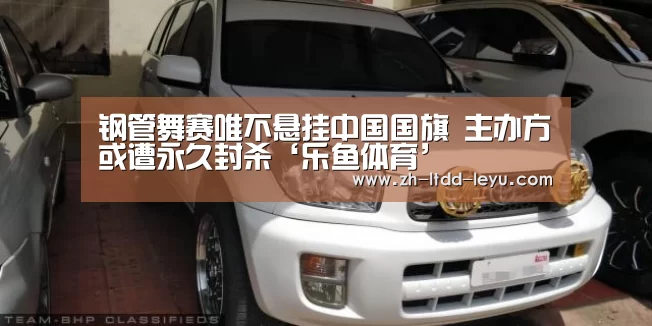 钢管舞赛唯不悬挂中国国旗 主办方或遭永久封杀‘乐鱼体育’(图4)
