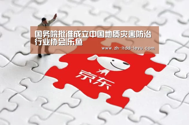 国务院批准成立中国地质灾害防治行业协会|乐鱼