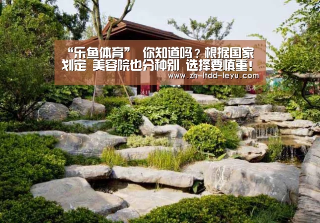 “乐鱼体育”
你知道吗？根据国家划定 美容院也分种别 选择要慎重！