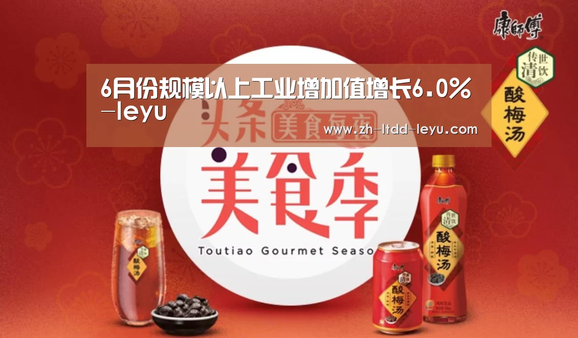 6月份规模以上工业增加值增长6.0%-leyu(图2) 6月份规模以上工业增加值增长6.0%-leyu(图2)