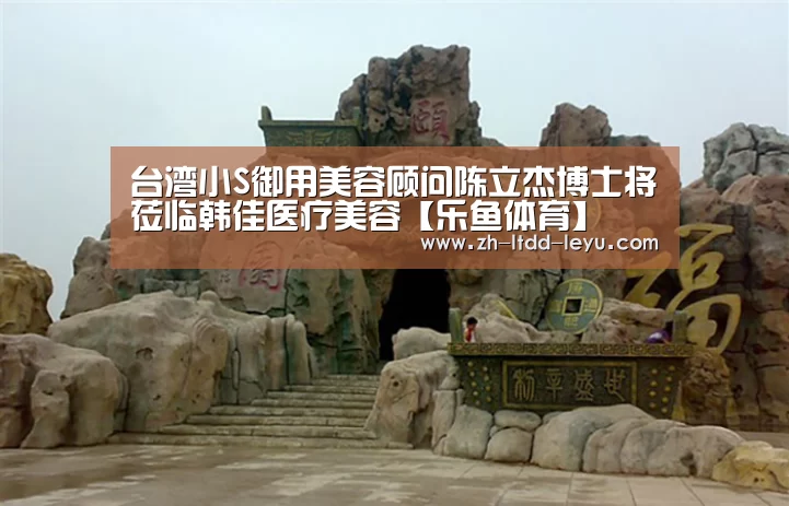 台湾小S御用美容顾问陈立杰博士将莅临韩佳医疗美容【乐鱼体育】(图2) 台湾小S御用美容顾问陈立杰博士将莅临韩佳医疗美容【乐鱼体育】(图2)