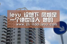 leyu_设想下 凤姐是一个绝世佳人 她的征婚并不可笑 世界疯狂但不癫狂(图2) 乐鱼